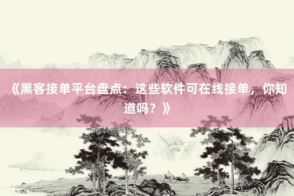 《黑客接单平台盘点：这些软件可在线接单，你知道吗？》
